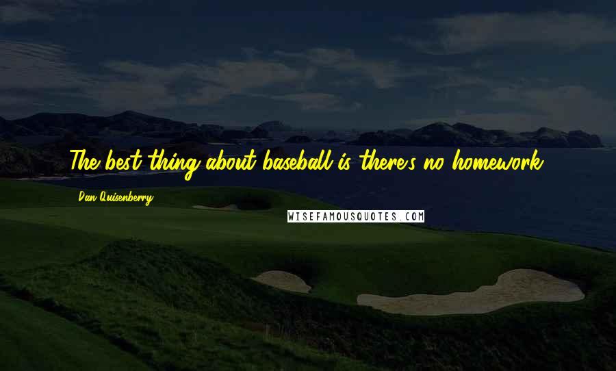 Dan Quisenberry Quotes: The best thing about baseball is there's no homework.