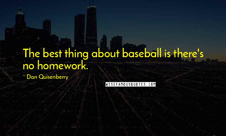 Dan Quisenberry Quotes: The best thing about baseball is there's no homework.