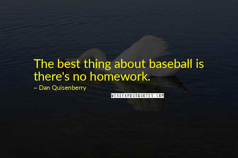 Dan Quisenberry Quotes: The best thing about baseball is there's no homework.