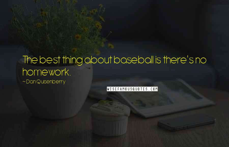 Dan Quisenberry Quotes: The best thing about baseball is there's no homework.