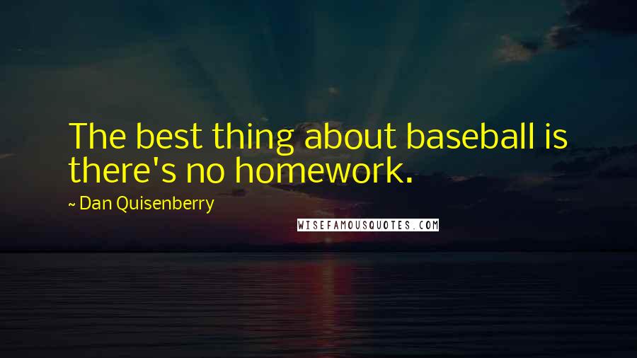 Dan Quisenberry Quotes: The best thing about baseball is there's no homework.