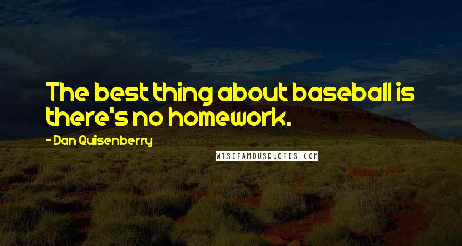 Dan Quisenberry Quotes: The best thing about baseball is there's no homework.