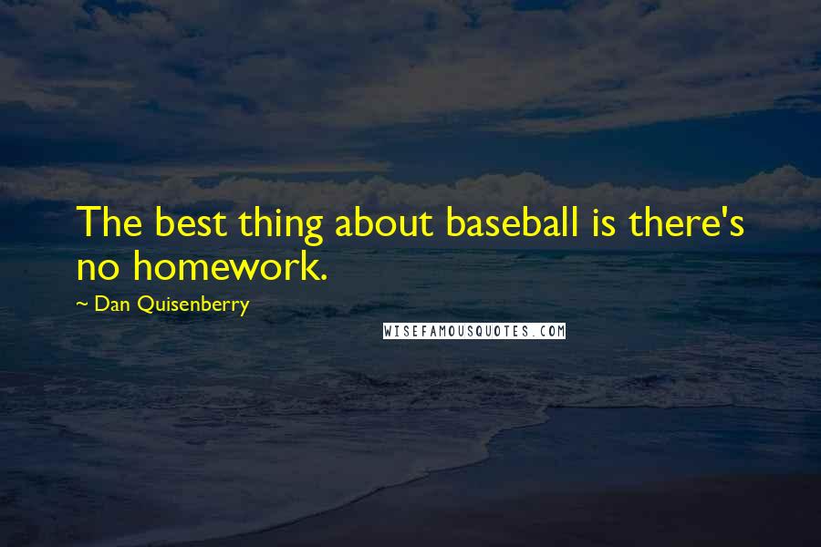 Dan Quisenberry Quotes: The best thing about baseball is there's no homework.