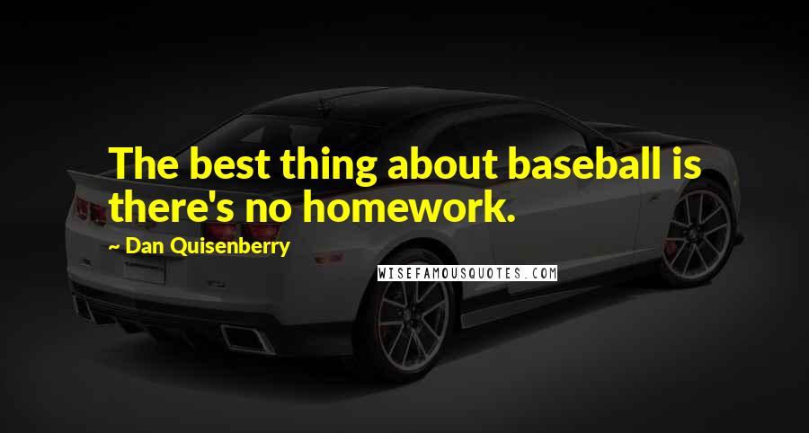 Dan Quisenberry Quotes: The best thing about baseball is there's no homework.