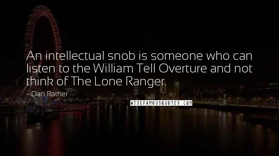 Dan Rather Quotes: An intellectual snob is someone who can listen to the William Tell Overture and not think of The Lone Ranger.