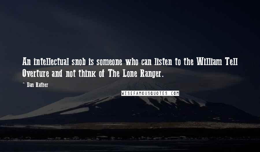 Dan Rather Quotes: An intellectual snob is someone who can listen to the William Tell Overture and not think of The Lone Ranger.