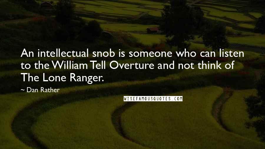 Dan Rather Quotes: An intellectual snob is someone who can listen to the William Tell Overture and not think of The Lone Ranger.