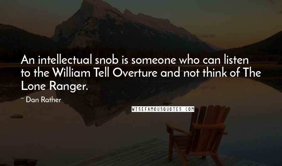 Dan Rather Quotes: An intellectual snob is someone who can listen to the William Tell Overture and not think of The Lone Ranger.