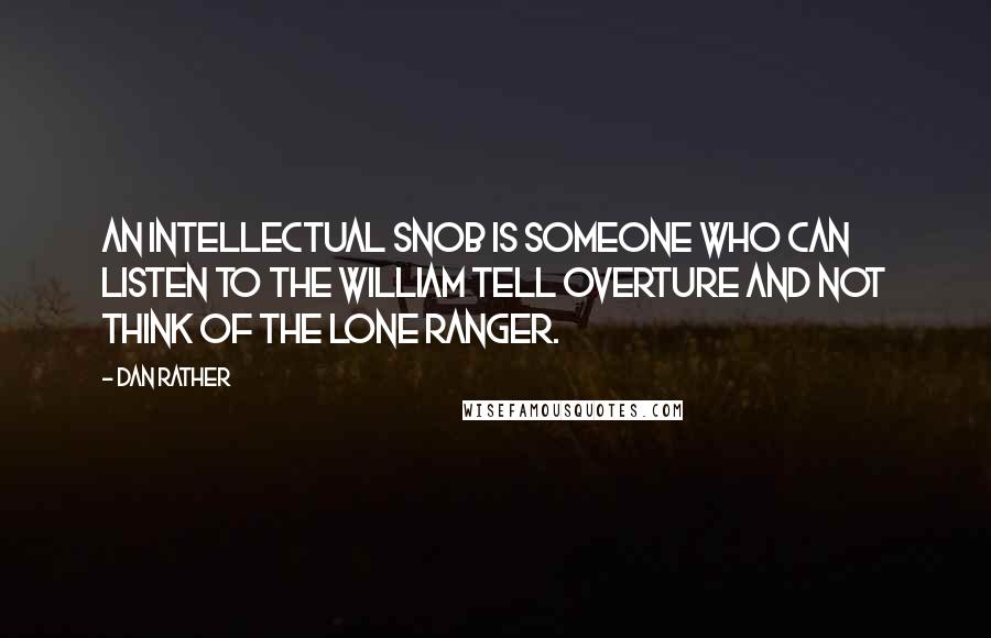 Dan Rather Quotes: An intellectual snob is someone who can listen to the William Tell Overture and not think of The Lone Ranger.