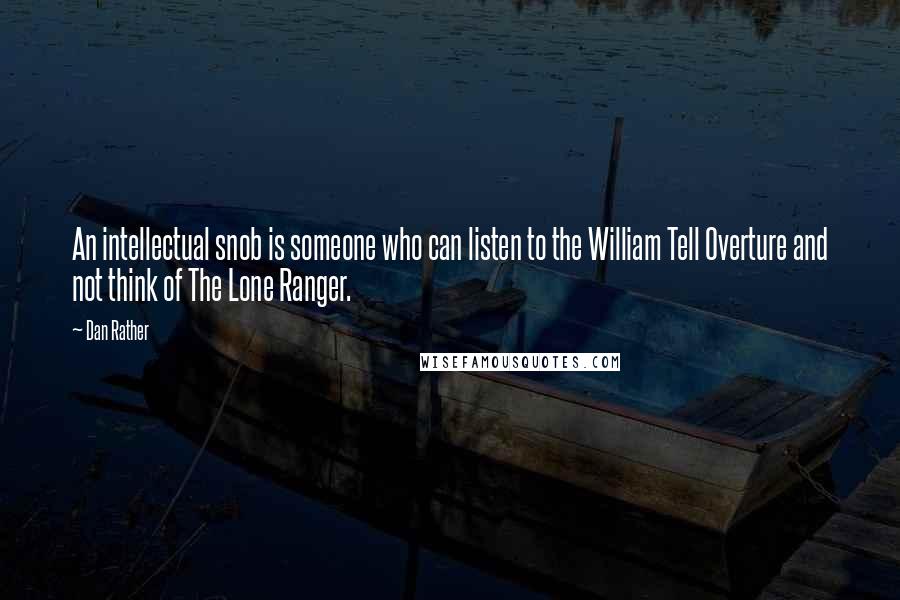 Dan Rather Quotes: An intellectual snob is someone who can listen to the William Tell Overture and not think of The Lone Ranger.