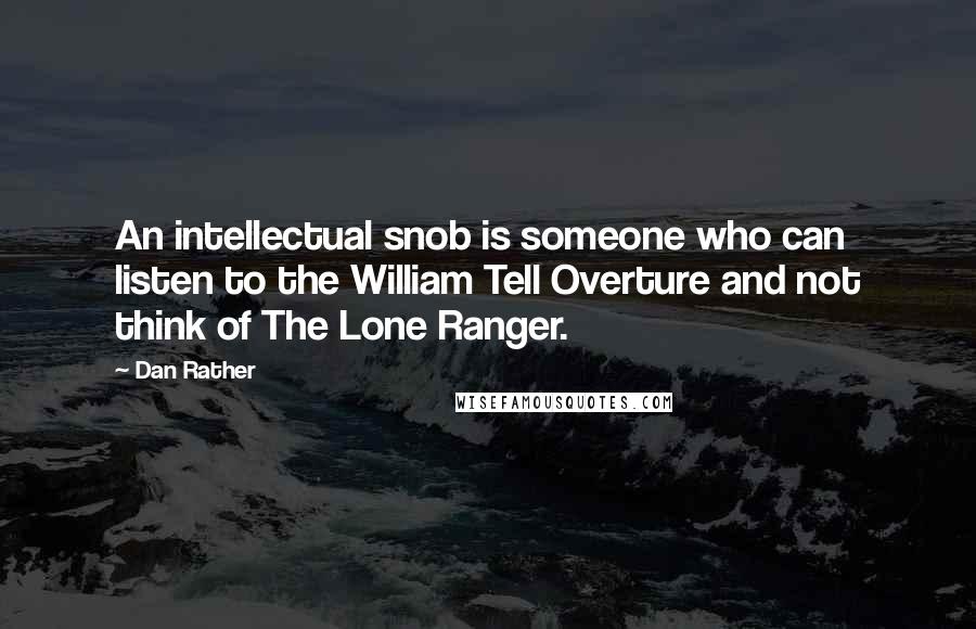 Dan Rather Quotes: An intellectual snob is someone who can listen to the William Tell Overture and not think of The Lone Ranger.