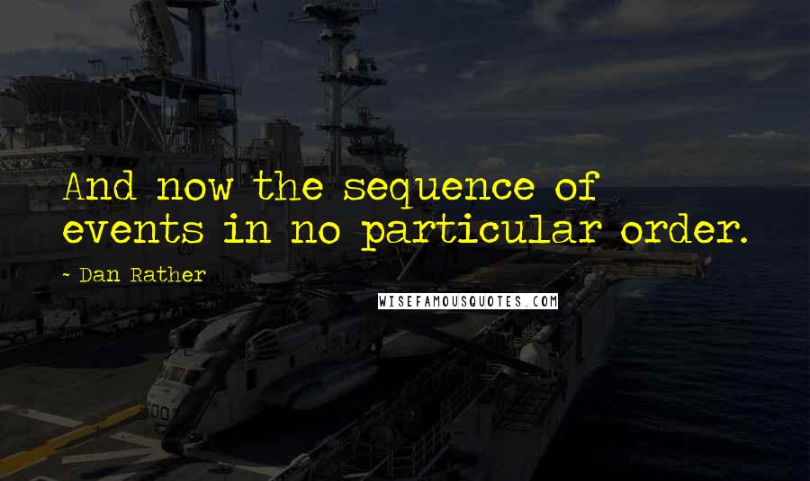 Dan Rather Quotes: And now the sequence of events in no particular order.