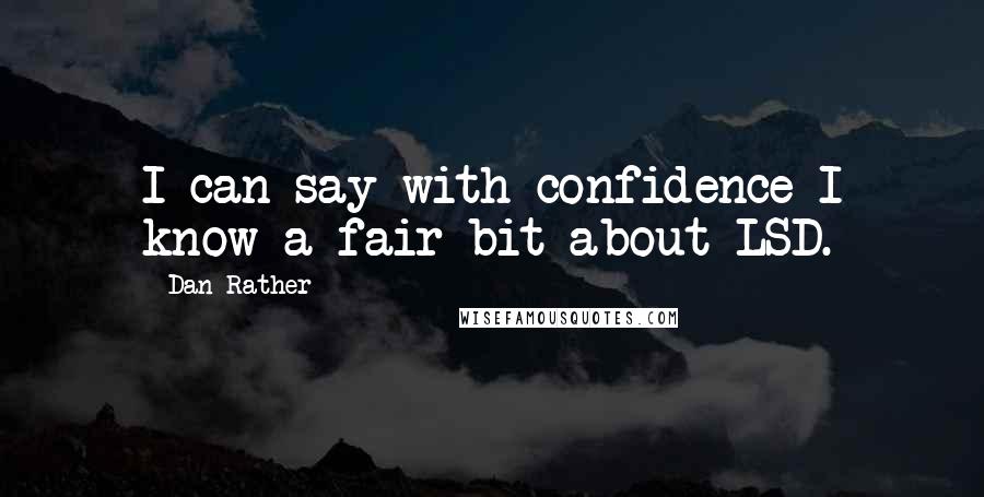 Dan Rather Quotes: I can say with confidence I know a fair bit about LSD.
