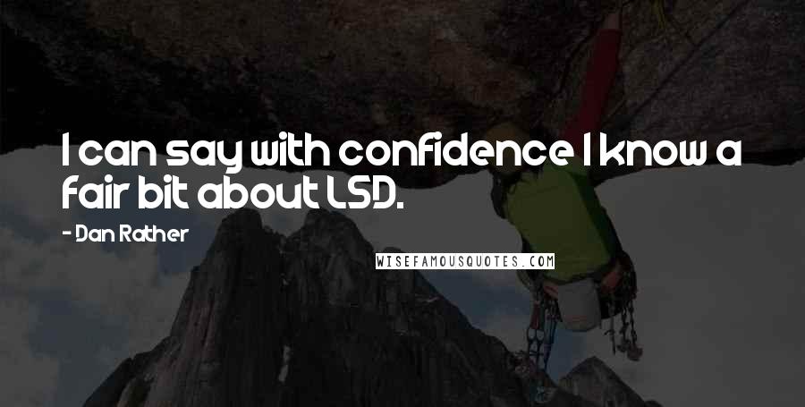 Dan Rather Quotes: I can say with confidence I know a fair bit about LSD.