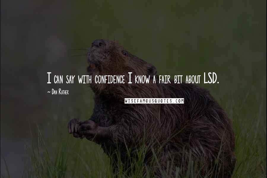 Dan Rather Quotes: I can say with confidence I know a fair bit about LSD.
