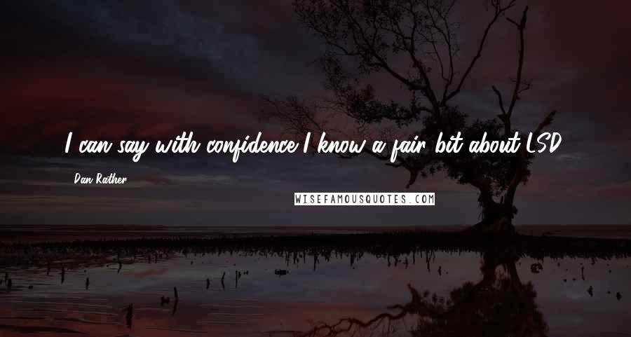 Dan Rather Quotes: I can say with confidence I know a fair bit about LSD.