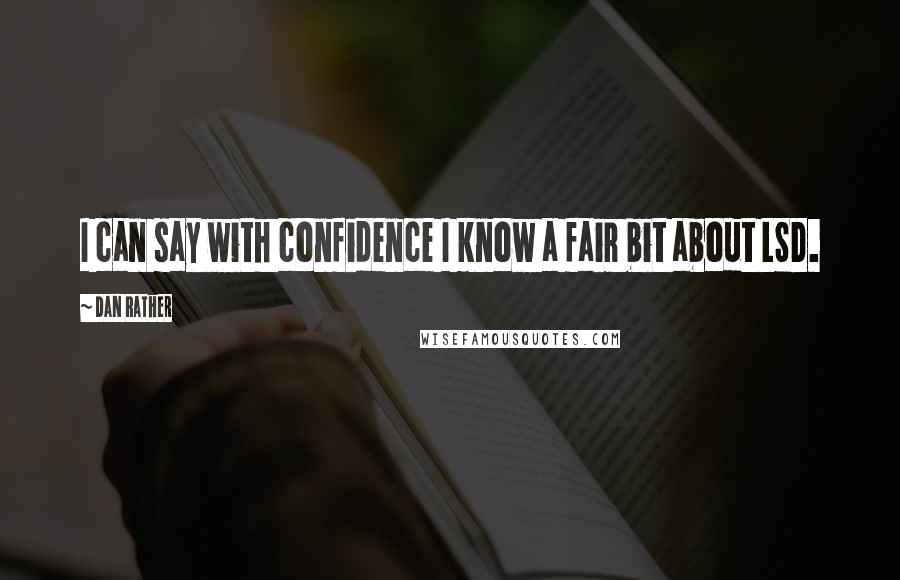 Dan Rather Quotes: I can say with confidence I know a fair bit about LSD.