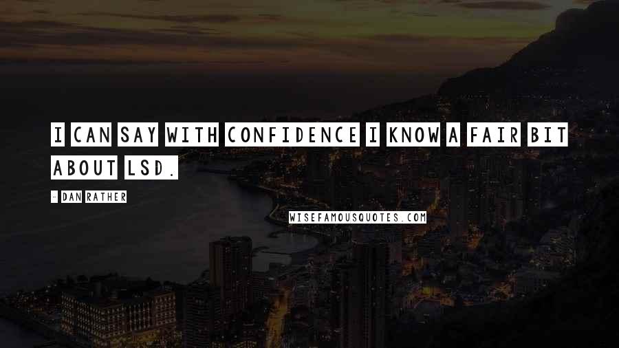 Dan Rather Quotes: I can say with confidence I know a fair bit about LSD.