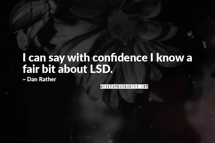 Dan Rather Quotes: I can say with confidence I know a fair bit about LSD.