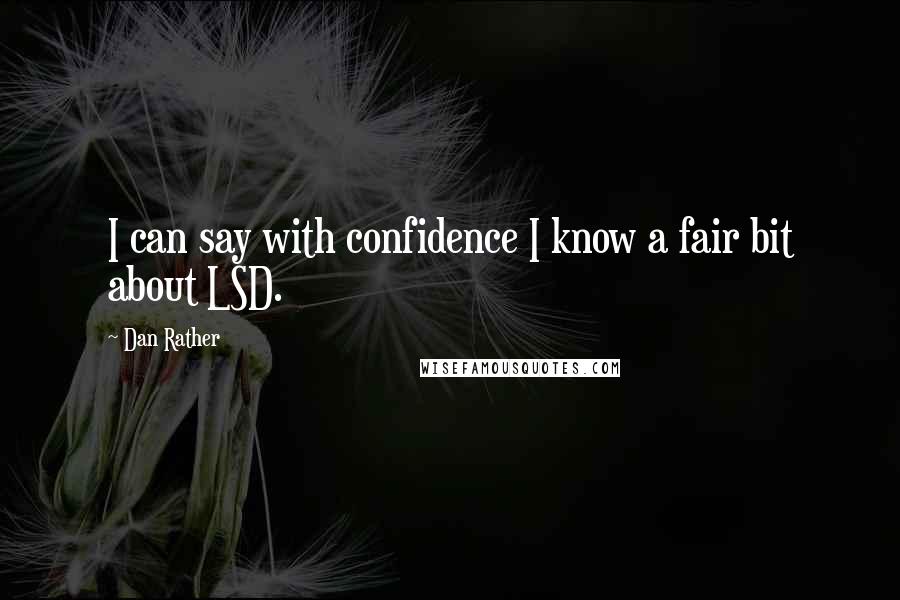 Dan Rather Quotes: I can say with confidence I know a fair bit about LSD.