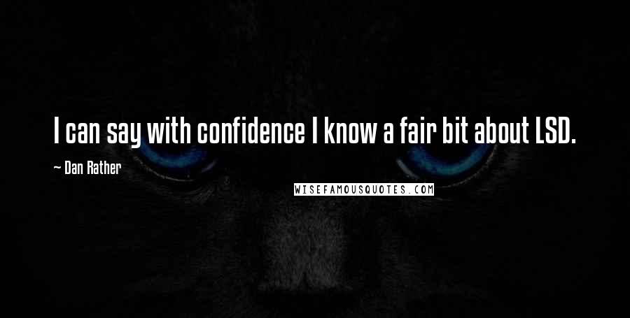 Dan Rather Quotes: I can say with confidence I know a fair bit about LSD.