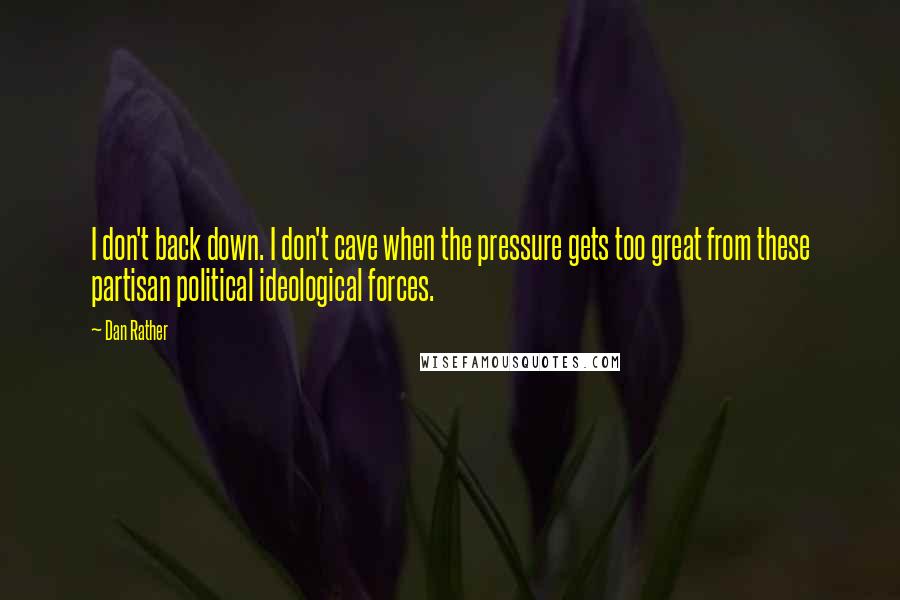 Dan Rather Quotes: I don't back down. I don't cave when the pressure gets too great from these partisan political ideological forces.