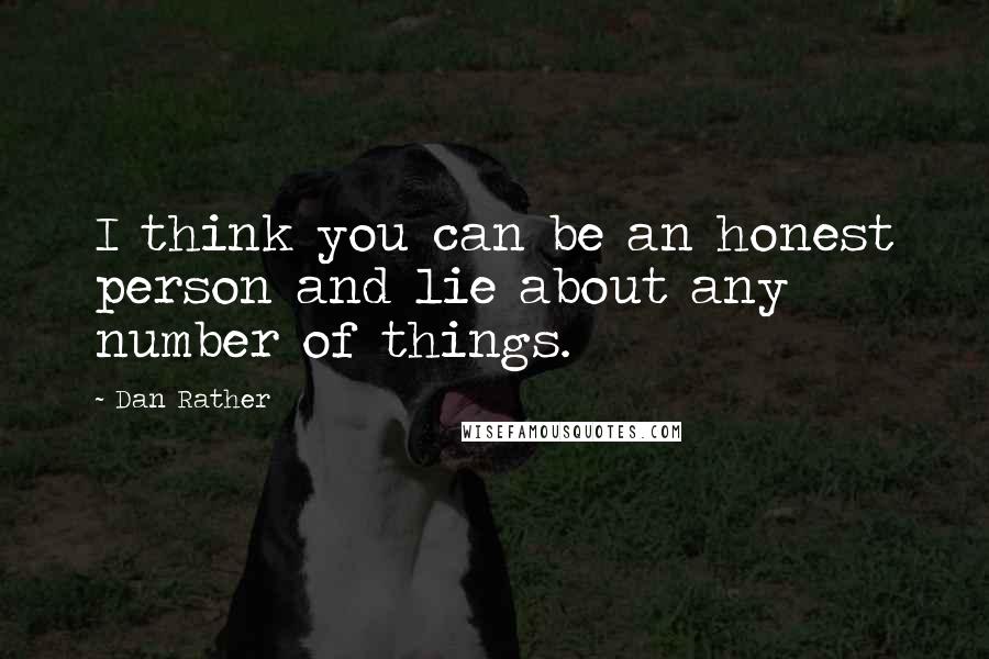 Dan Rather Quotes: I think you can be an honest person and lie about any number of things.