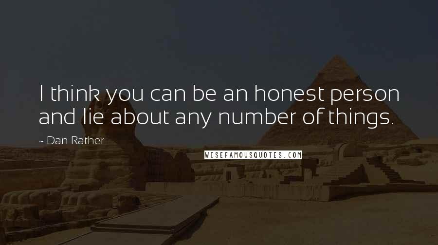 Dan Rather Quotes: I think you can be an honest person and lie about any number of things.