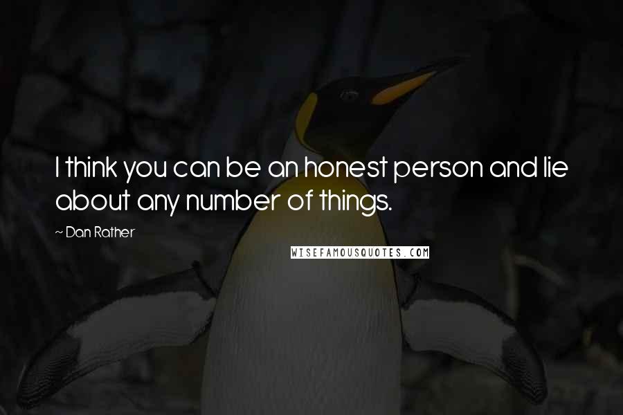 Dan Rather Quotes: I think you can be an honest person and lie about any number of things.