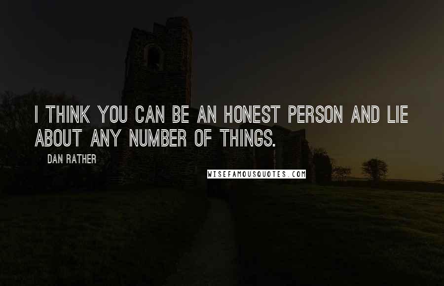 Dan Rather Quotes: I think you can be an honest person and lie about any number of things.