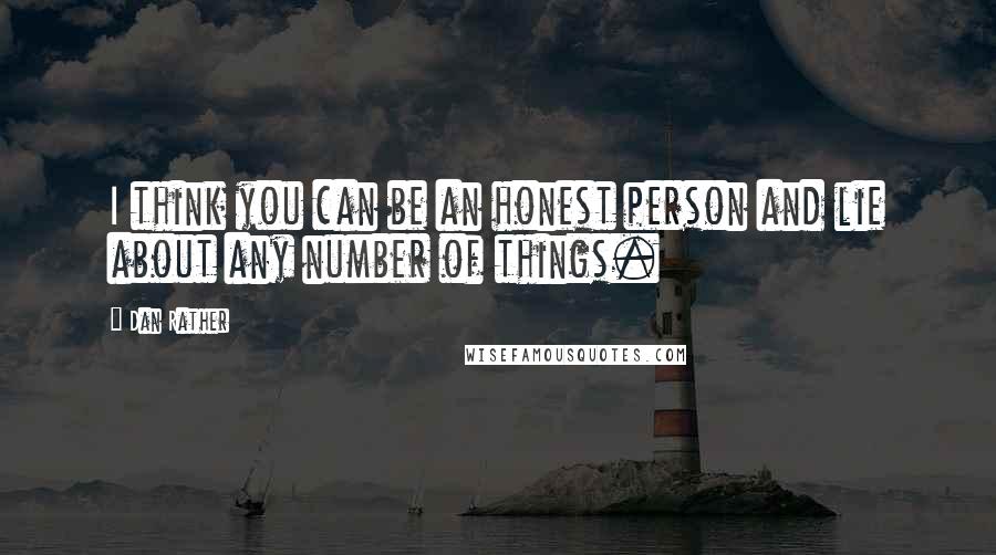 Dan Rather Quotes: I think you can be an honest person and lie about any number of things.