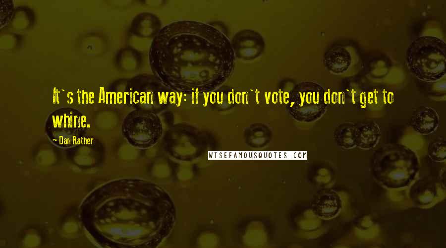 Dan Rather Quotes: It's the American way: if you don't vote, you don't get to whine.