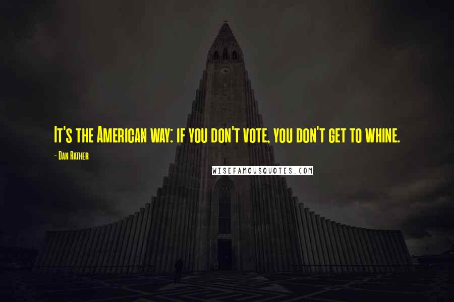 Dan Rather Quotes: It's the American way: if you don't vote, you don't get to whine.