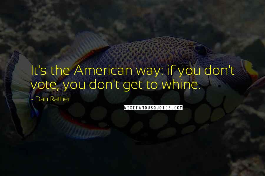 Dan Rather Quotes: It's the American way: if you don't vote, you don't get to whine.