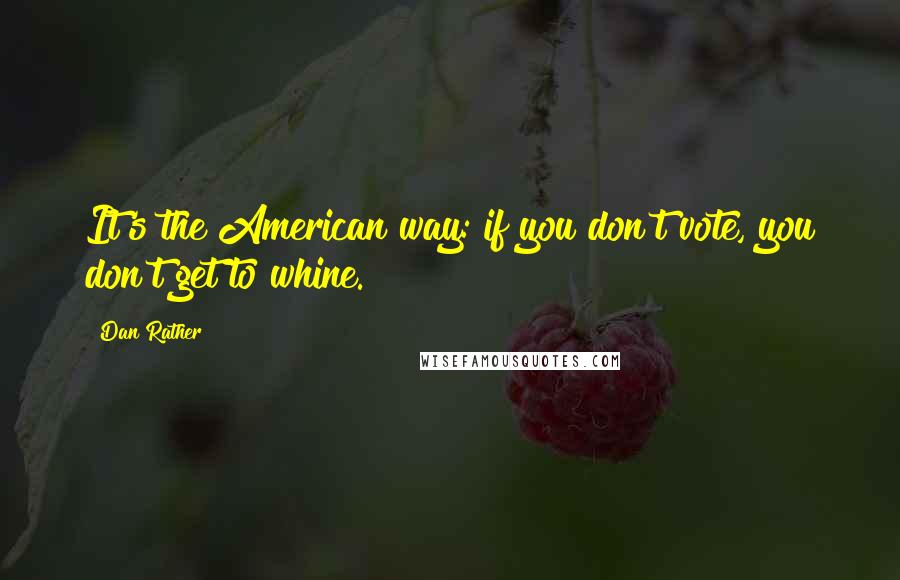 Dan Rather Quotes: It's the American way: if you don't vote, you don't get to whine.