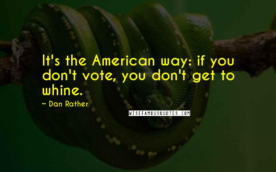 Dan Rather Quotes: It's the American way: if you don't vote, you don't get to whine.