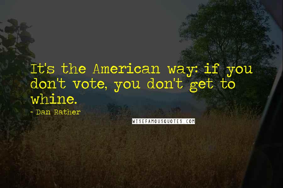 Dan Rather Quotes: It's the American way: if you don't vote, you don't get to whine.