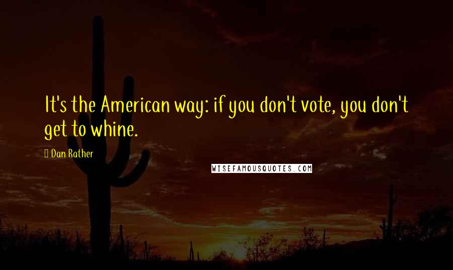 Dan Rather Quotes: It's the American way: if you don't vote, you don't get to whine.