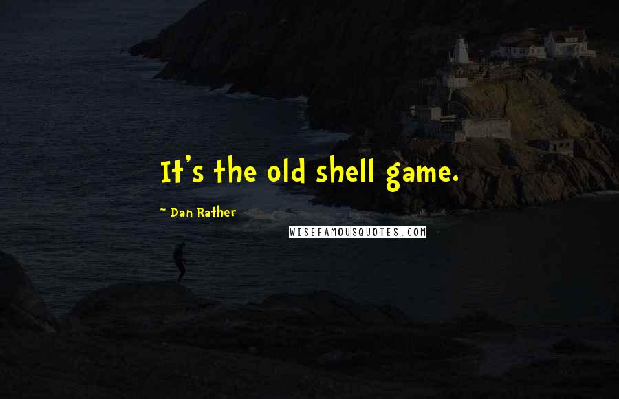 Dan Rather Quotes: It's the old shell game.