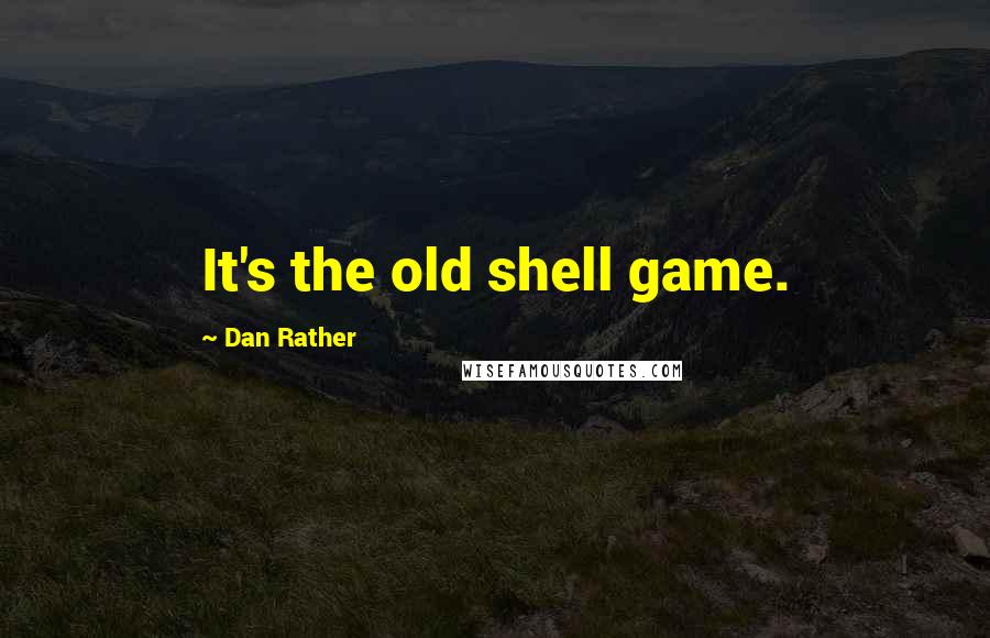 Dan Rather Quotes: It's the old shell game.