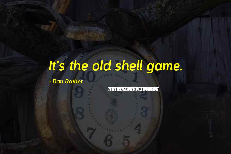 Dan Rather Quotes: It's the old shell game.