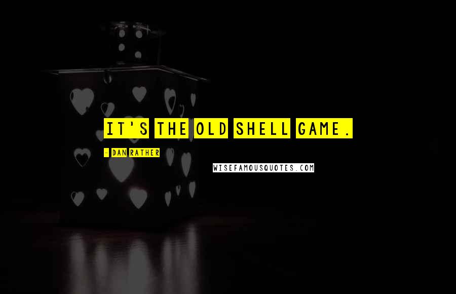 Dan Rather Quotes: It's the old shell game.