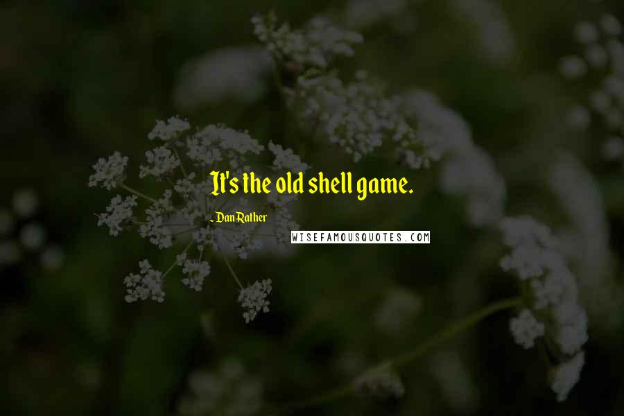 Dan Rather Quotes: It's the old shell game.