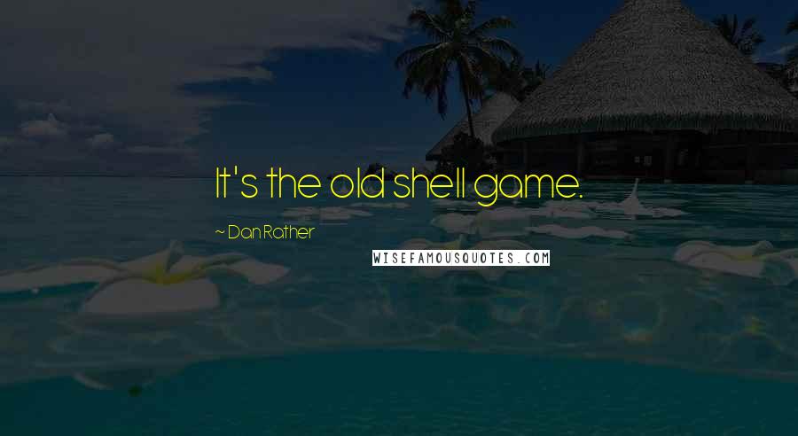 Dan Rather Quotes: It's the old shell game.