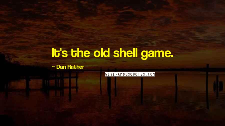 Dan Rather Quotes: It's the old shell game.