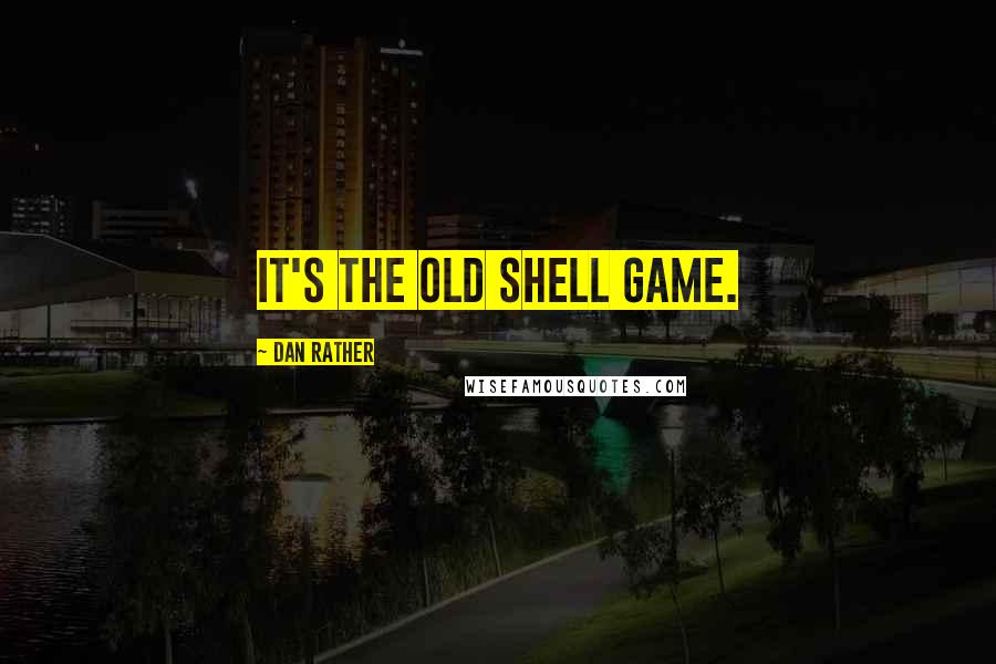 Dan Rather Quotes: It's the old shell game.