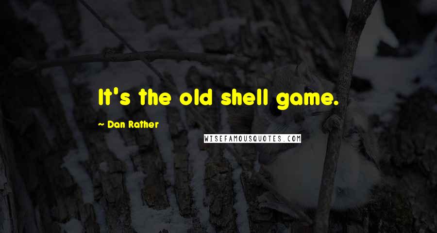 Dan Rather Quotes: It's the old shell game.