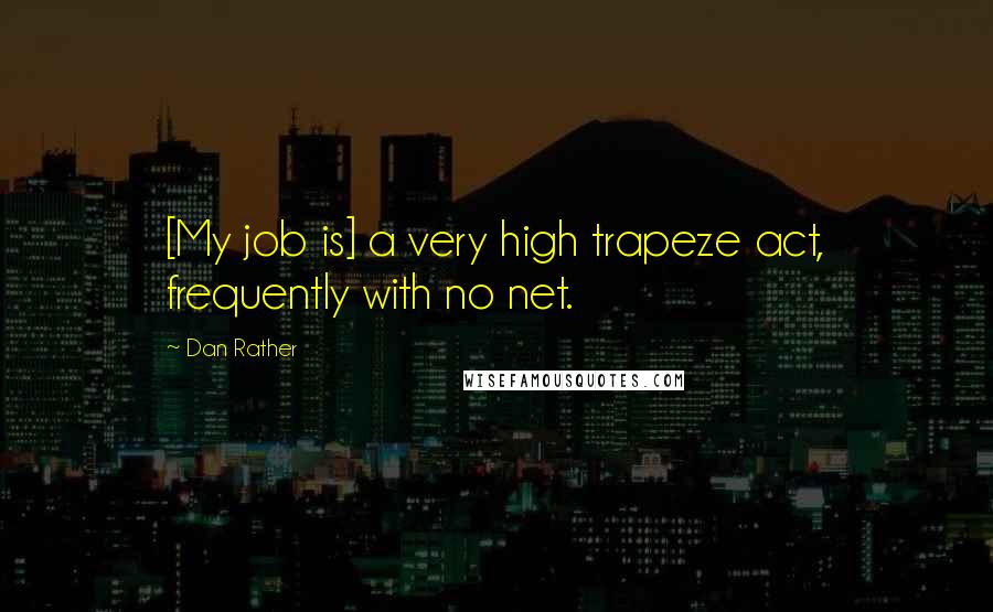 Dan Rather Quotes: [My job is] a very high trapeze act, frequently with no net.