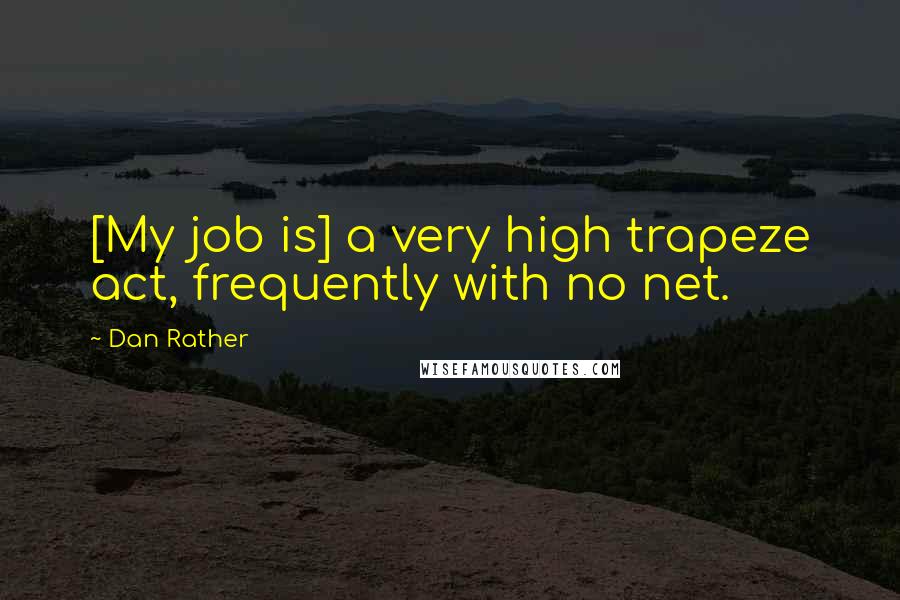 Dan Rather Quotes: [My job is] a very high trapeze act, frequently with no net.