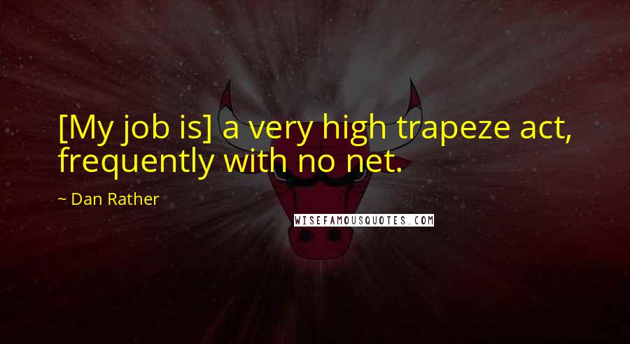 Dan Rather Quotes: [My job is] a very high trapeze act, frequently with no net.